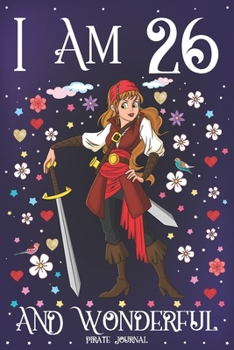 Pirate Journal I am 26 and Wonderful: A Happy 26th Birthday Girl Notebook Diary for Girls | Cute Pirate with Sword Sketchbook Journal for 26 Year Old ... Granddaughter Anniversary Gift Ideas for Her