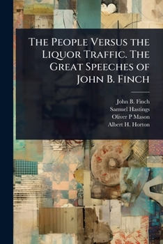 The People Versus the Liquor Traffic. The Great Speeches of John B. Finch
