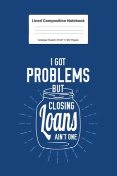 Lined Composition Notebook College Ruled: For I Got Problems Closing Loans Gift I 120 Lined Pages for Writing, School & Studying I Bullet Planer, Diary, Sketch Paper I Planner Book For Adults or Teens