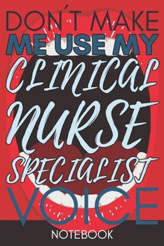 Paperback Don't Make Me Use My Clinical Nurse Specialist Voice: Gift Clinical Nurse Specialist Gag Journal Notebook 6x9 110 lined book