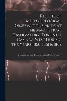 Paperback Results of Meteorological Observations Made at the Magnetical Observatory, Toronto, Canada West During the Years 1860, 1861 & 1862 [microform] Book