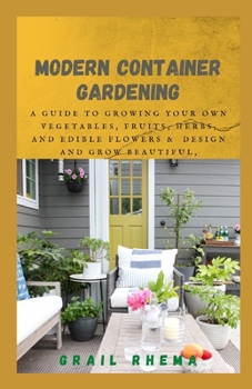 Paperback Modern Container Gardening: A Guide to Growing Your Own Vegetables, Fruits, Herbs, and Edible Flowers & Design and Grow Beautiful, Bountiful Herb- Book