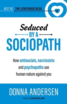 Seduced by a Sociopath : How Antisocials, Narcissists and Psychopaths Use Human Nature Against You