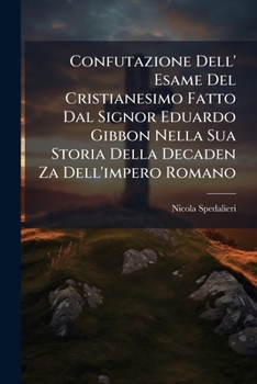 Confutazione Dell' Esame Del Cristianesimo Fatto Dal Signor Eduardo Gibbon Nella Sua Storia Della Decaden Za Dell'impero Romano (Italian Edition)