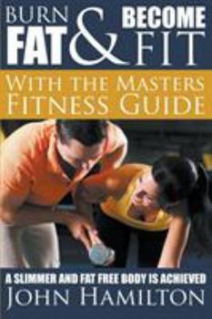 Paperback Burn Fat and Become Fit with the Masters Fitness Guide: A Slimmer and Fat Free Body Is Achieved Book