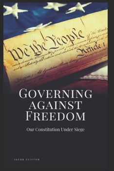 Governing Against Freedom: Our Constitution Under Siege