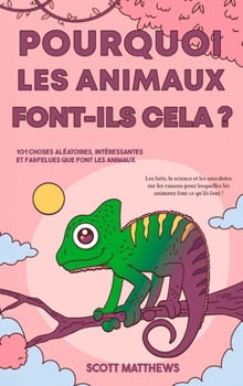 Pourquoi les animaux font-ils cela ? - 101 Choses aléatoires, intéressantes et farfelues que font les animaux - Les faits, la science et les anecdotes ... font ce qu'ils font ! (French Edition)