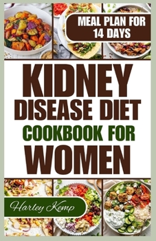 Kidney Disease Diet Cookbook for Women: 50+ Delicious Recipes That are Low in Sodium, Potassium, and Phosphorus to Manage Chronic Kidney Disease in Wo