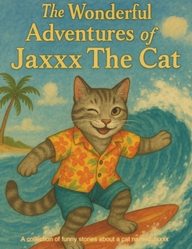 The Wonderful Adventures of Jaxxx The Cat: A collection of funny stories about a cat named Jaxxx