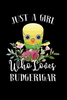 Paperback Just a Girl Who Loves Budgerigar: Perfect Budgerigar Lover Gift For Girl. Cute Notebook for Budgerigar Lover. Gift it to your Sister, Daughter, Mother Book