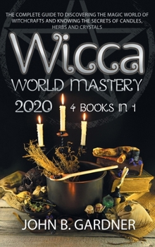 Wicca World Mastery 2020: (4 BOOKS IN 1): The Complete Guide to Discovering the Magic World of Witchcrafts and Knowing the Secrets of Candles, Herbs and Crystals