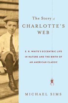 Hardcover The Story of Charlotte's Web: E. B. White's Eccentric Life in Nature and the Birth of an American Classic Book