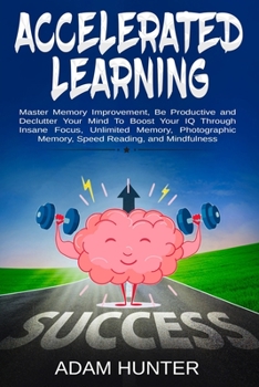 Paperback Accelerated Learning: Master Memory Improvement, Be Productive and Declutter Your Mind To Boost Your IQ Through Insane Focus, Unlimited Memo Book
