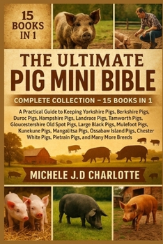 THE ULTIMATE PIG MINI BIBLE: COMPLETE COLLECTION — 15 BOOKS IN 1: A Practical Guide to Keeping Yorkshire Pigs, Berkshire Pigs, Duroc Pigs, Hampshire ... Spot Pigs, Large Black Pigs, Mulefoot Pigs