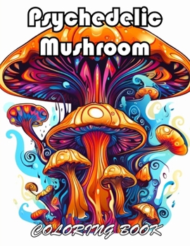 Psychedelic Mushroom Coloring Book: 100+ Exciting And Easy Coloring Pages