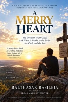A Merry Heart: The Decision to Be Glad, and What It Works in the Body, the Mind, and the Soul