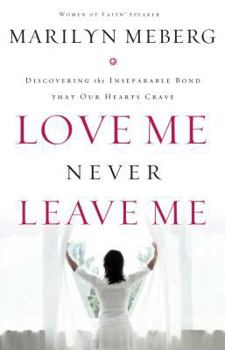 Hardcover Love Me Never Leave Me: Discovering the Inseparable Bond That Our Hearts Crave Book