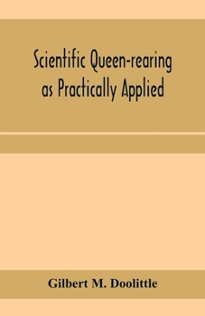Scientific Queen-Rearing as Practically Applied: Being a Method by Which the Best of Queen-Bees Are Reared in Perfect Accord with Nature's Ways