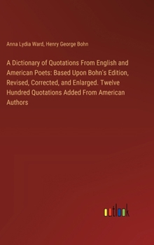 A Dictionary of Quotations From English and American Poets: Based Upon Bohn's Edition, Revised, Corrected, and Enlarged. Twelve Hundred Quotations Add