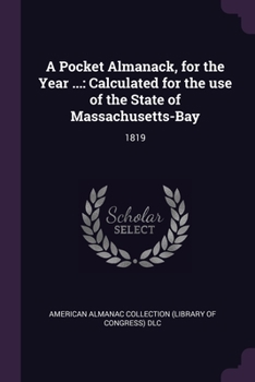 Paperback A Pocket Almanack, for the Year ...: Calculated for the use of the State of Massachusetts-Bay: 1819 Book