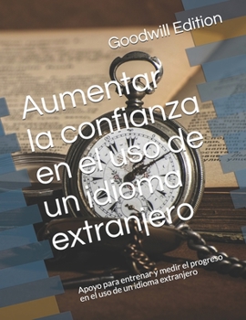 Aumentar la confianza en el uso de un idioma extranjero: Apoyo para entrenar y medir el progreso en el uso de un idioma extranjero (Spanish Edition)