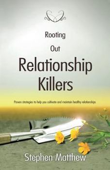 Rooting Out Relationship Killers: Proven Strategies to Help You Cultivate and Maintain Healthy Relationships