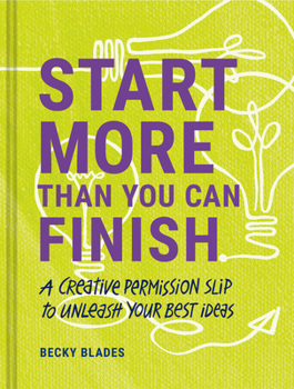 Hardcover Start More Than You Can Finish: A Creative Permission Slip to Unleash Your Best Ideas Book