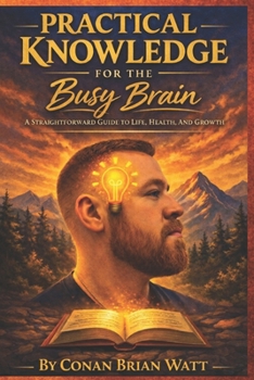 Paperback Practical Knowledge for the Busy Brain: A Straightforward Guide to Life, Health, and Growth Book