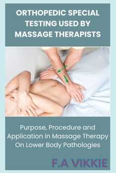 Paperback Orthopedic Special Testing Used by Massage Therapists: Purpose, Procedure and Application in Massage Therapy On Lower Body Pathologies Book