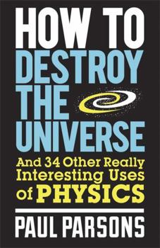 Paperback How to Destroy the Universe: And 34 Other Really Interesting Uses of Physics Book