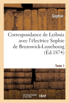 Paperback Correspondance de Leibniz Avec l'Électrice Sophie de Brunswick-Lunebourg. Tome 1 [French] Book