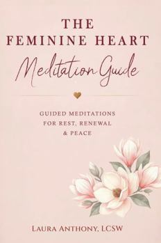 The Feminine Heart Guided Meditation: Faith-Centered Meditations for Calm, Healing, and Emotional Renewal (The Feminine Heart Series)