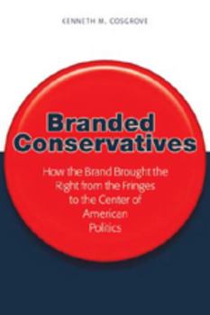 Branded Conservatives: How the Brand Brought the Right from the Fringes to the Center of American Politics (Politics, Media, and Popular Culture)