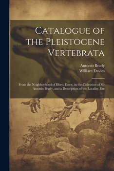 Paperback Catalogue of the Pleistocene Vertebrata: From the Neighborhood of Ilford, Essex, in the Collection of Sir Antonio Brady, and a Description of the Loca Book