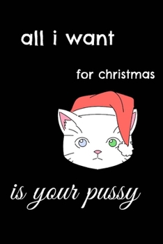 All I Want For Christmas Is Your Pussy: Funny Journal Notebook Gifts for Women Men Wives And Girlfriends