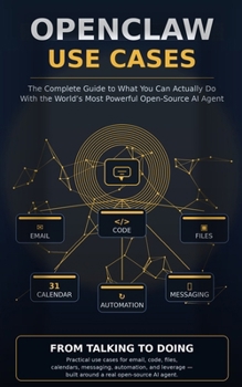 OPENCLAW USE CASES: The Complete Guide to What You Can Actually Do With the World’s Most Powerful Open-Source AI Agent
