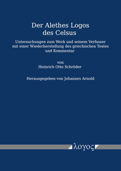 Der Alethes Logos Des Celsus: Untersuchungen Zum Werk Und Seinem Verfasser Mit Einer Wiederherstellung Des Griechischen Textes Und Kommentar