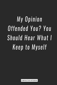 Paperback Composition Notebook: My Opinion Offended You You Should Hear What I Keep to Myself, notebook 6 x 9, 120 Page Blank Lined Paperback Book