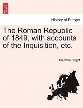 Paperback The Roman Republic of 1849, with Accounts of the Inquisition, Etc. Book