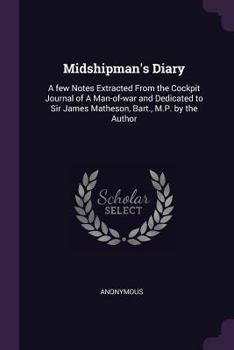 Paperback Midshipman's Diary: A few Notes Extracted From the Cockpit Journal of A Man-of-war and Dedicated to Sir James Matheson, Bart., M.P. by the Author Book