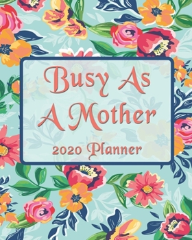 Busy As A Mother Planner: 2020 Monthly, Weekly & Daily View Planner: Jan 1, 2020 to Dec 31, 2020 Diary for Moms Organizer With Strong Inspirational Quotes Agenda (8x10 inches 160 pages)