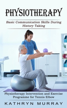 Paperback Physiotherapy: Basic Communication Skills During History Taking (Physiotherapy Intervention and Exercise Programme for Tennis Elbow) Book