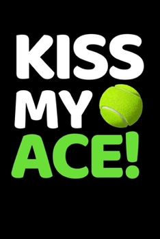 Paperback Kiss My Ace!: Funny Tennis Notebook/Journal (6" X 9") Tennis Players Gifts For Birthday Or Christmas Book