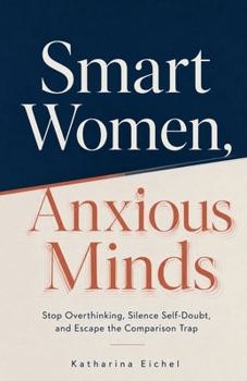 Paperback Smart Women, Anxious Minds: Stop Overthinking, Silence Self-Doubt, and Escape the Comparison Trap Book