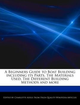 Paperback A Beginners Guide to Boat Building Including Its Parts, the Materials Used, the Different Building Methods and More Book