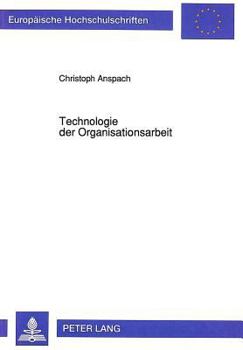 Technologie der Organisationsarbeit: unter Mitarbeit von Ute Ellermann, Katrin Jutzi, Constanze Schreiber (Europäische Hochschulschriften / European ... Universitaires Européennes)