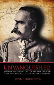 Hardcover Unvanquished: Joseph Pilsudski, Resurrected Poland and the Struggle for Eastern Europe Book