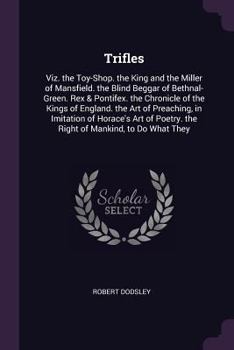 Paperback Trifles: Viz. the Toy-Shop. the King and the Miller of Mansfield. the Blind Beggar of Bethnal-Green. Rex & Pontifex. the Chroni Book