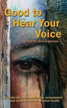 Paperback Good to Hear Your Voice: Friends Talk About Suffering, Compassion and Creative Force in Mental Health Book
