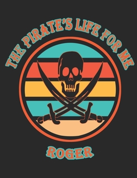 The Pirate's Life For Me Roger: 8.5x11. 110 page.  Funny Pirate Vintage Skull Crossbone Sword journal composition book (Notebook School Office Supplies) for Boys Named Roger